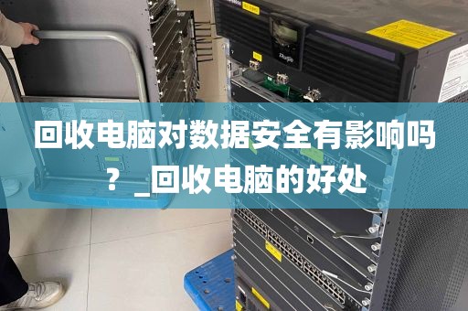 回收电脑对数据安全有影响吗？_回收电脑的好处