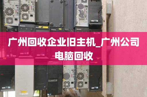 广州回收企业旧主机_广州公司电脑回收