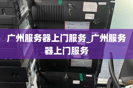 广州服务器上门服务_广州服务器上门服务