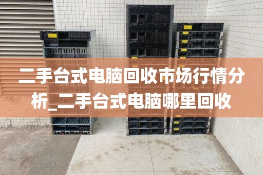 二手台式电脑回收市场行情分析_二手台式电脑哪里回收