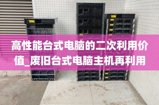 高性能台式电脑的二次利用价值_废旧台式电脑主机再利用