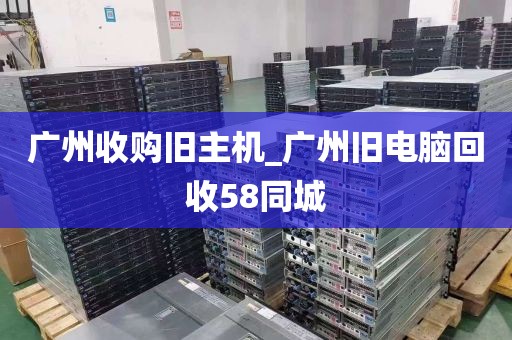广州收购旧主机_广州旧电脑回收58同城