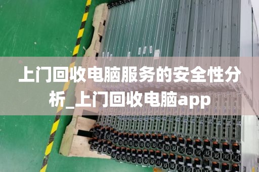 上门回收电脑服务的安全性分析_上门回收电脑app