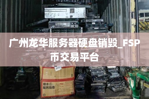 广州龙华服务器硬盘销毁_FSP币交易平台