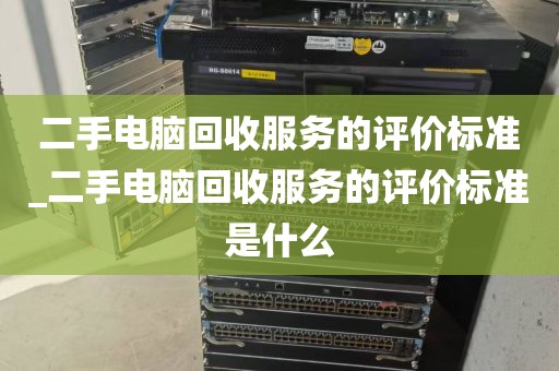 二手电脑回收服务的评价标准_二手电脑回收服务的评价标准是什么