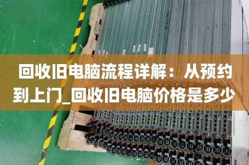 回收旧电脑流程详解：从预约到上门_回收旧电脑价格是多少