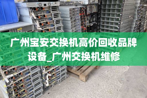广州宝安交换机高价回收品牌设备_广州交换机维修