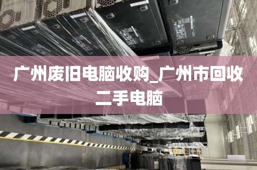 广州废旧电脑收购_广州市回收二手电脑