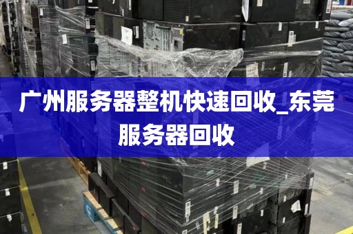 广州服务器整机快速回收_东莞服务器回收