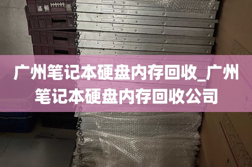 广州笔记本硬盘内存回收_广州笔记本硬盘内存回收公司