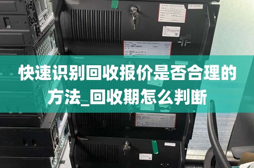 快速识别回收报价是否合理的方法_回收期怎么判断