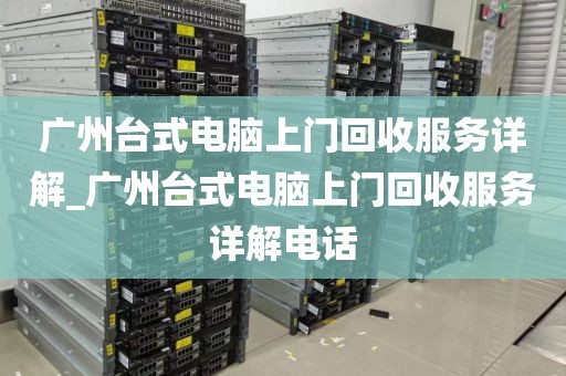 广州台式电脑上门回收服务详解_广州台式电脑上门回收服务详解电话
