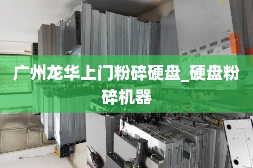 广州龙华上门粉碎硬盘_硬盘粉碎机器