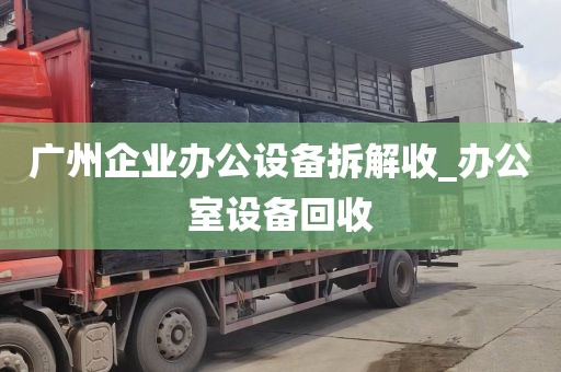广州企业办公设备拆解收_办公室设备回收