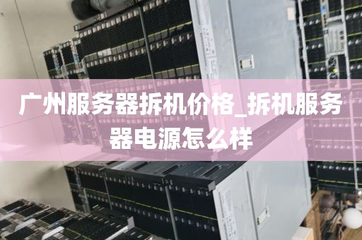 广州服务器拆机价格_拆机服务器电源怎么样
