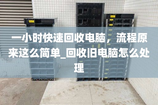 一小时快速回收电脑，流程原来这么简单_回收旧电脑怎么处理