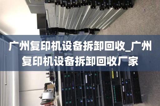 广州复印机设备拆卸回收_广州复印机设备拆卸回收厂家