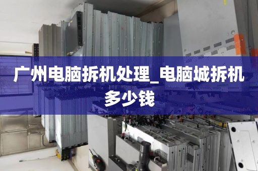 广州电脑拆机处理_电脑城拆机多少钱