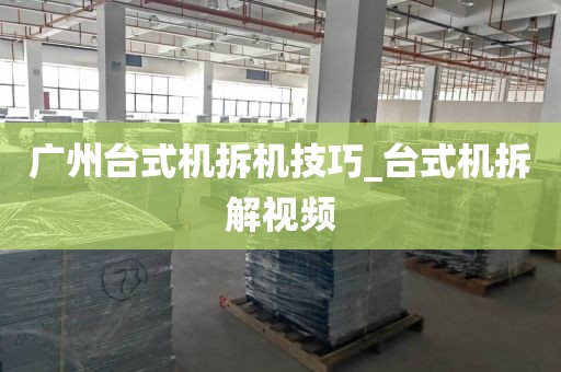 广州台式机拆机技巧_台式机拆解视频