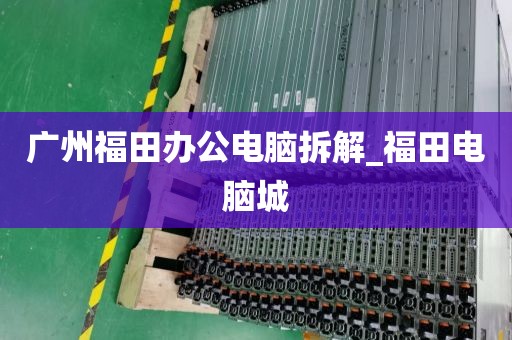 广州福田办公电脑拆解_福田电脑城