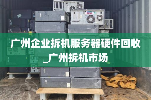 广州企业拆机服务器硬件回收_广州拆机市场