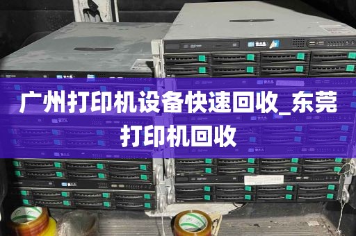 广州打印机设备快速回收_东莞打印机回收